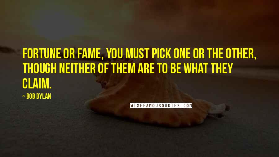 Bob Dylan Quotes: Fortune or fame, you must pick one or the other, though neither of them are to be what they claim.