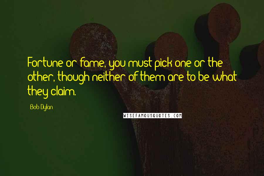 Bob Dylan Quotes: Fortune or fame, you must pick one or the other, though neither of them are to be what they claim.