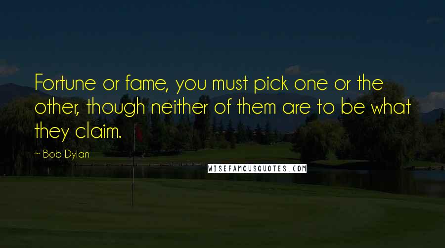 Bob Dylan Quotes: Fortune or fame, you must pick one or the other, though neither of them are to be what they claim.