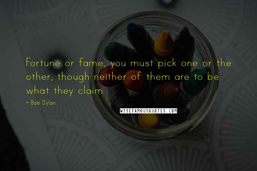 Bob Dylan Quotes: Fortune or fame, you must pick one or the other, though neither of them are to be what they claim.