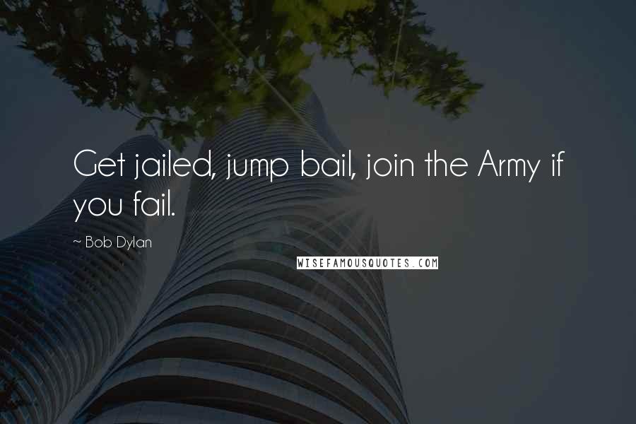 Bob Dylan Quotes: Get jailed, jump bail, join the Army if you fail.