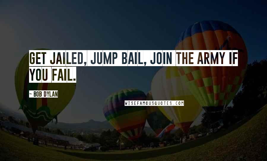 Bob Dylan Quotes: Get jailed, jump bail, join the Army if you fail.