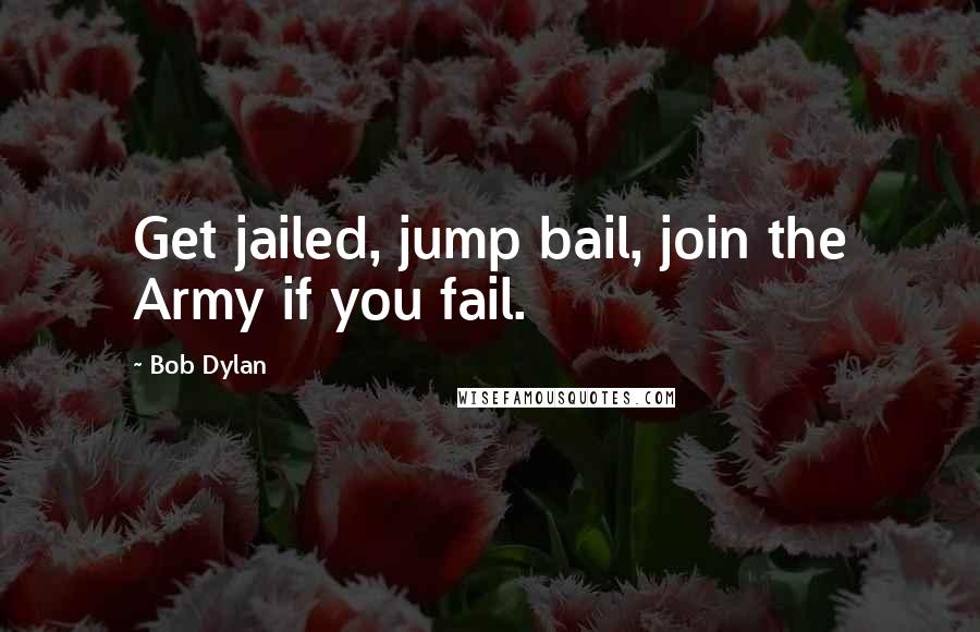 Bob Dylan Quotes: Get jailed, jump bail, join the Army if you fail.