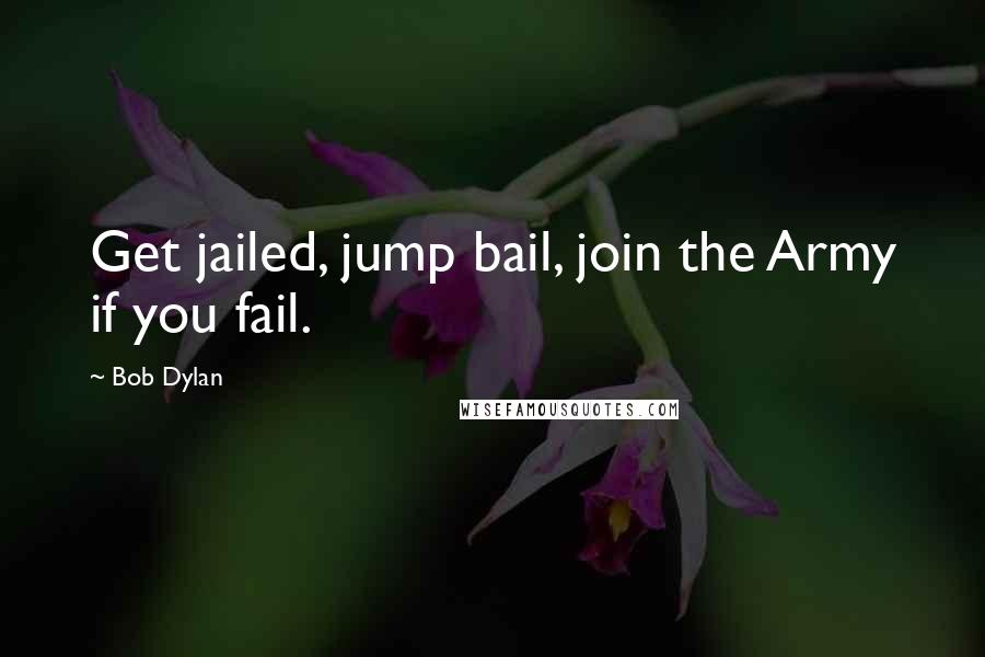 Bob Dylan Quotes: Get jailed, jump bail, join the Army if you fail.