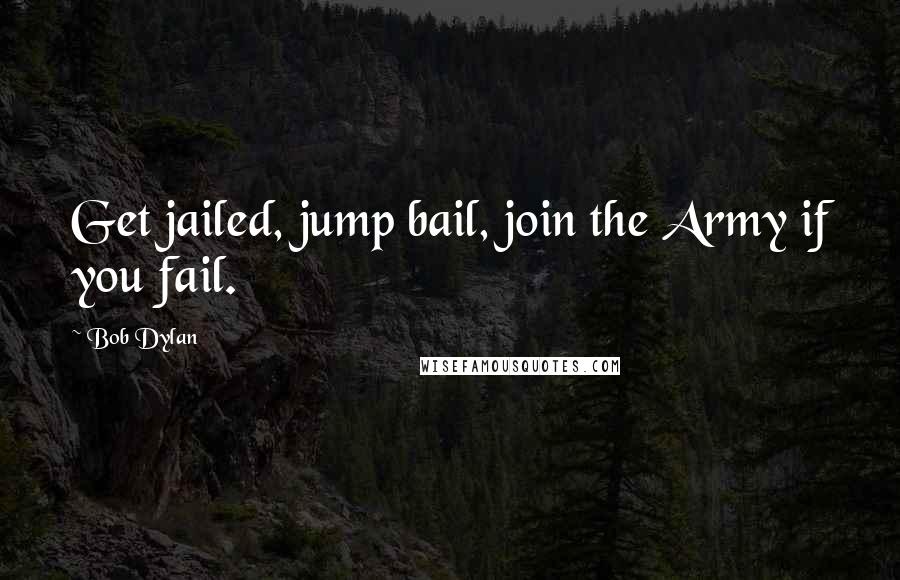 Bob Dylan Quotes: Get jailed, jump bail, join the Army if you fail.