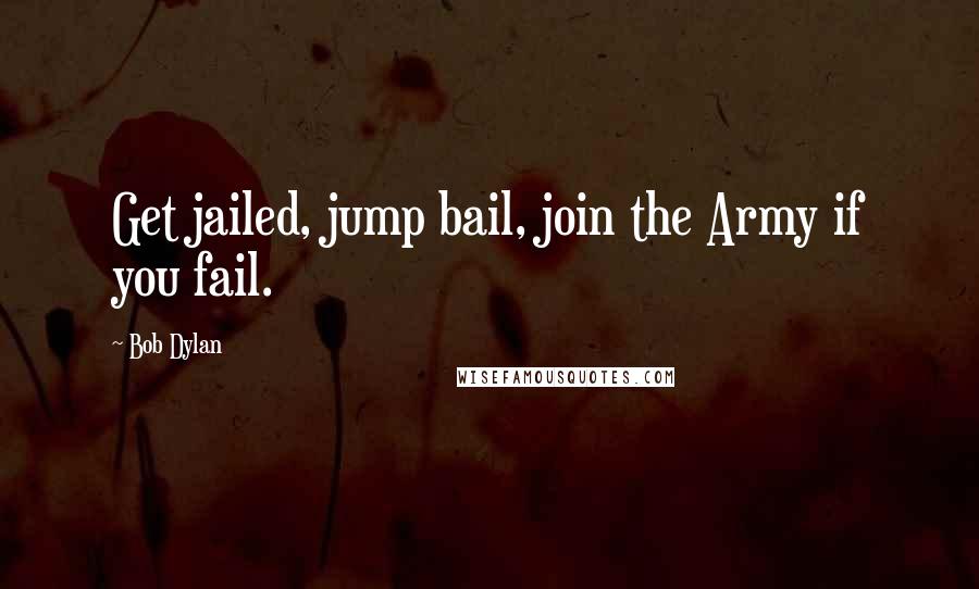Bob Dylan Quotes: Get jailed, jump bail, join the Army if you fail.