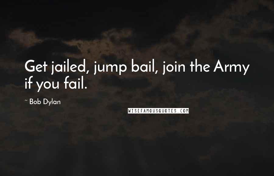 Bob Dylan Quotes: Get jailed, jump bail, join the Army if you fail.