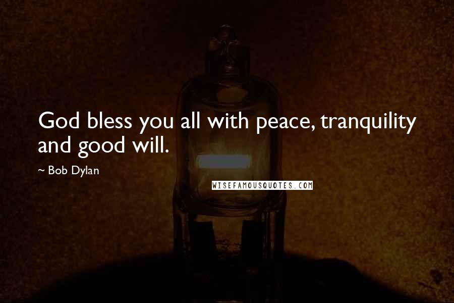 Bob Dylan Quotes: God bless you all with peace, tranquility and good will.