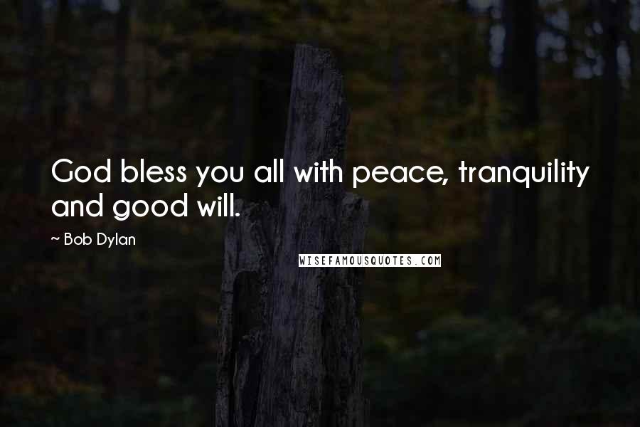 Bob Dylan Quotes: God bless you all with peace, tranquility and good will.