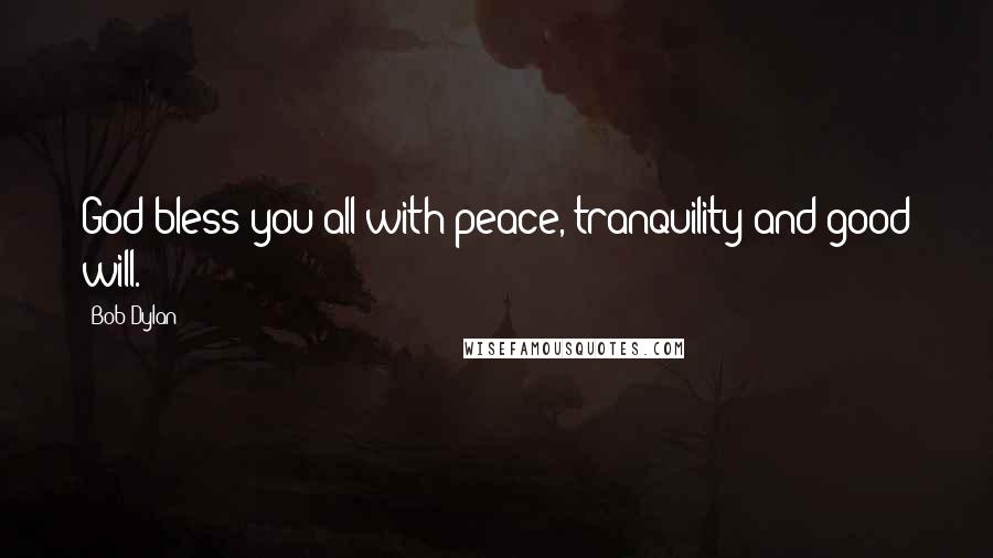 Bob Dylan Quotes: God bless you all with peace, tranquility and good will.