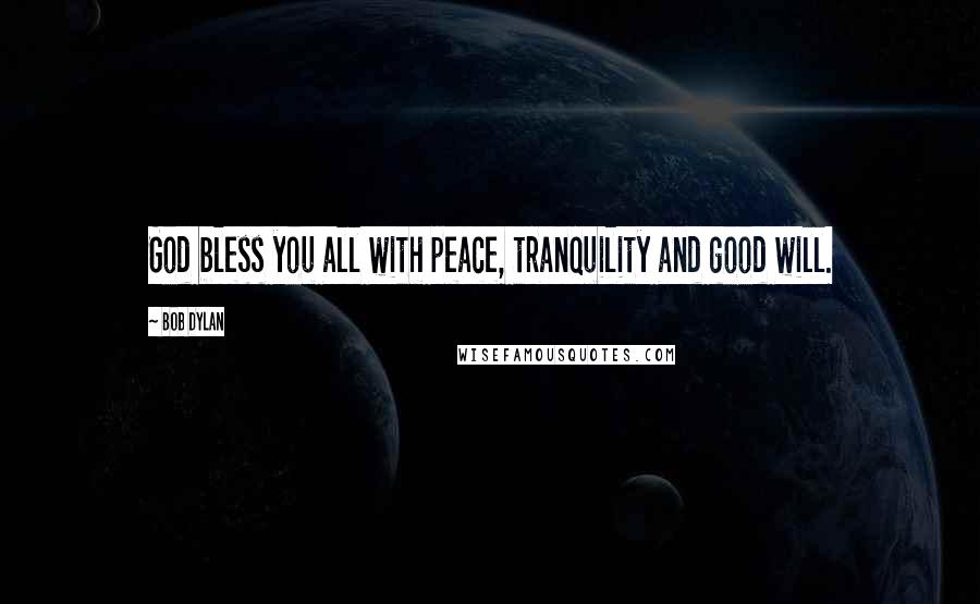 Bob Dylan Quotes: God bless you all with peace, tranquility and good will.