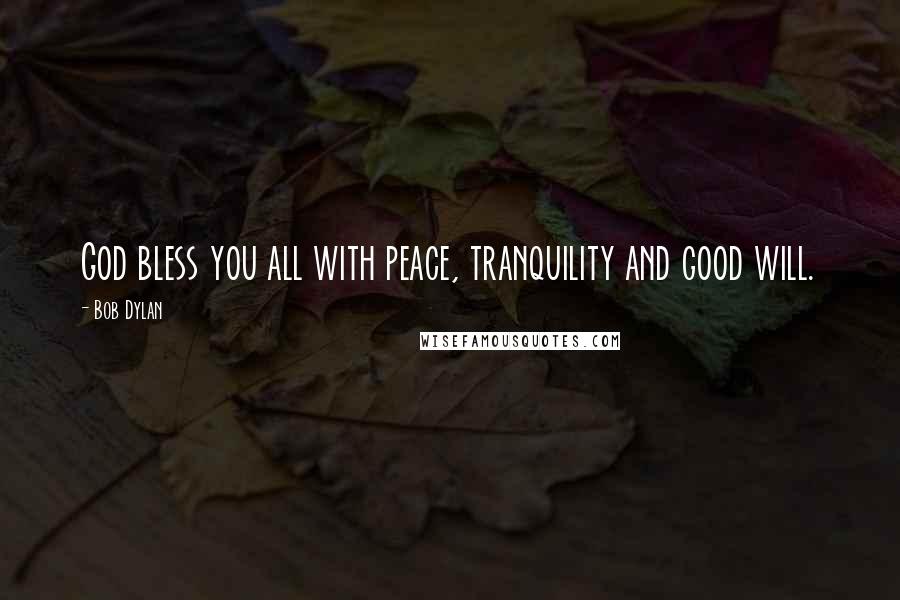 Bob Dylan Quotes: God bless you all with peace, tranquility and good will.