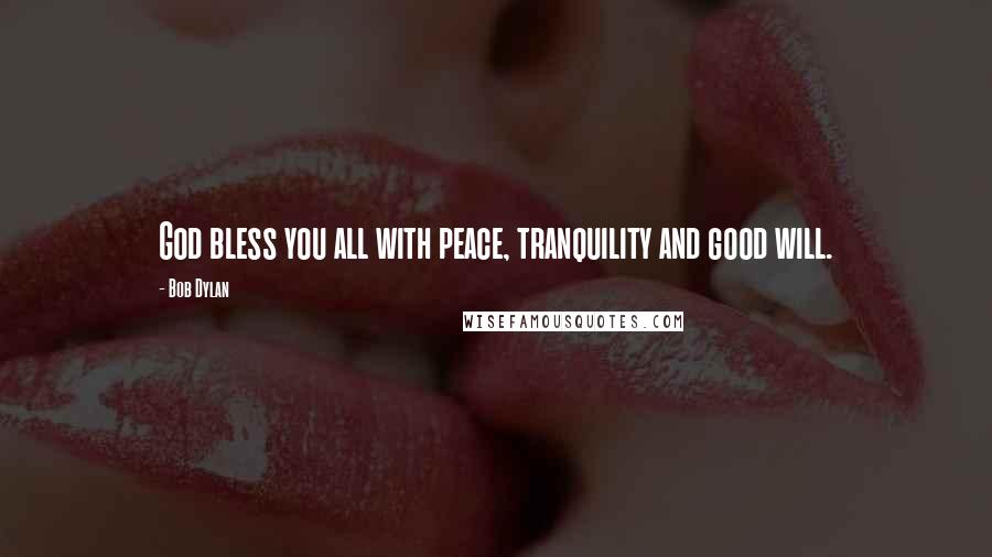 Bob Dylan Quotes: God bless you all with peace, tranquility and good will.