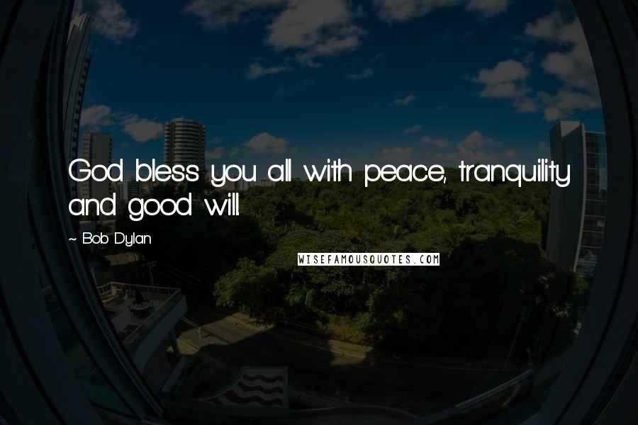 Bob Dylan Quotes: God bless you all with peace, tranquility and good will.