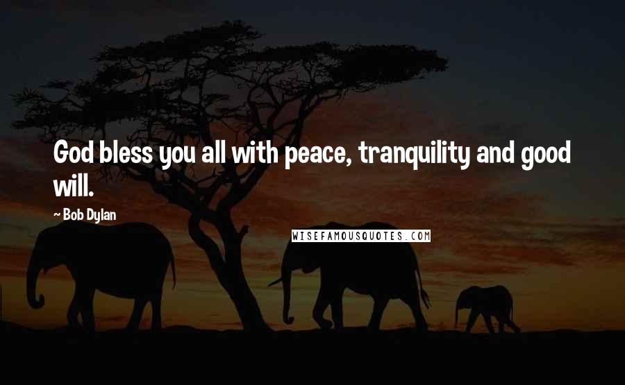 Bob Dylan Quotes: God bless you all with peace, tranquility and good will.