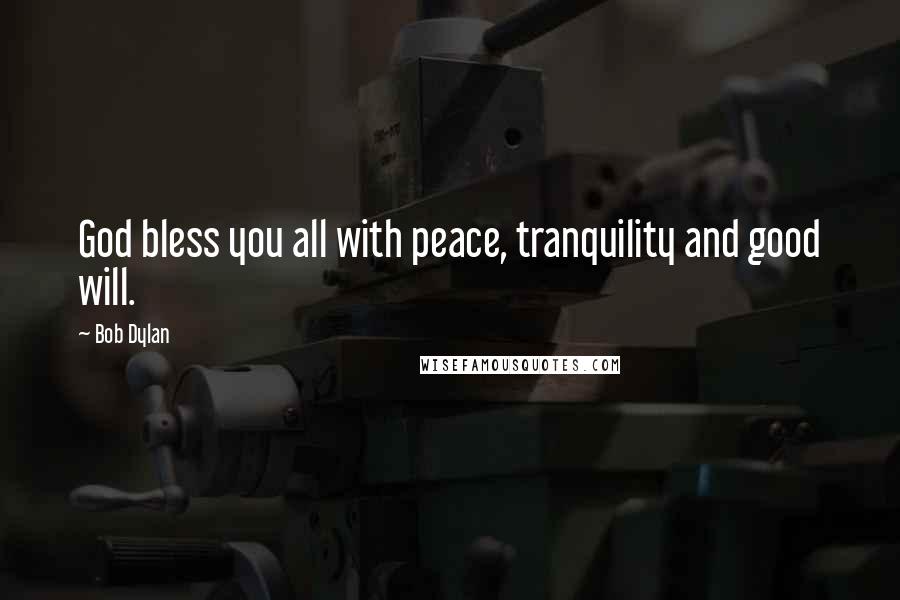 Bob Dylan Quotes: God bless you all with peace, tranquility and good will.