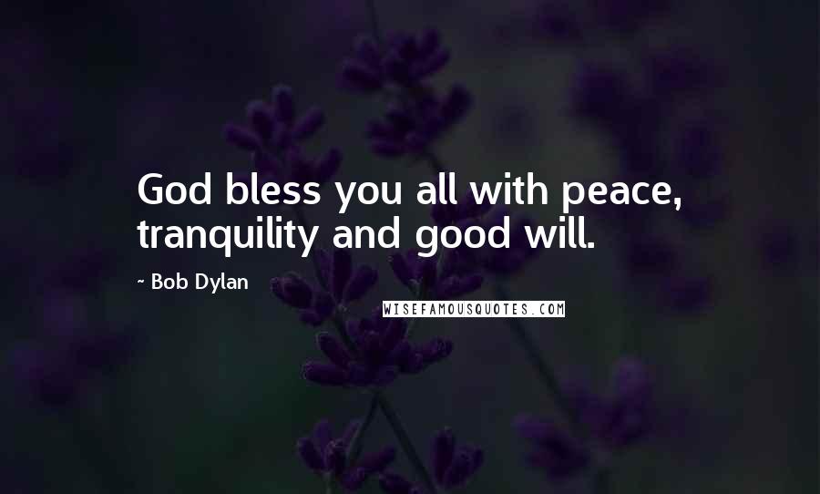 Bob Dylan Quotes: God bless you all with peace, tranquility and good will.