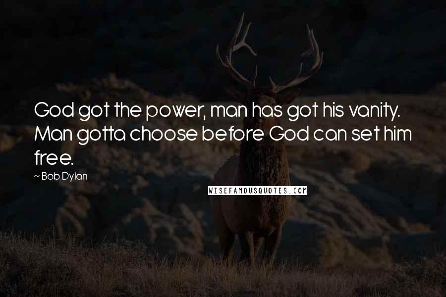 Bob Dylan Quotes: God got the power, man has got his vanity. Man gotta choose before God can set him free.