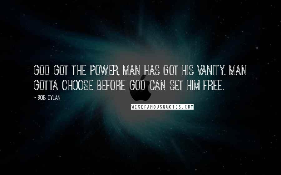 Bob Dylan Quotes: God got the power, man has got his vanity. Man gotta choose before God can set him free.