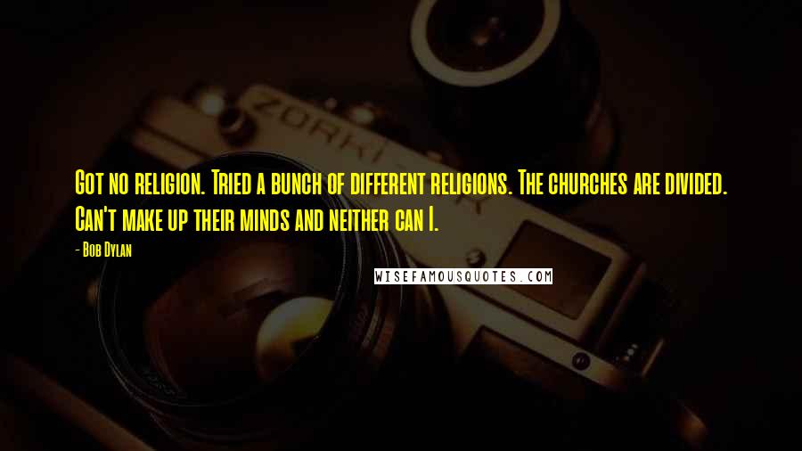 Bob Dylan Quotes: Got no religion. Tried a bunch of different religions. The churches are divided. Can't make up their minds and neither can I.