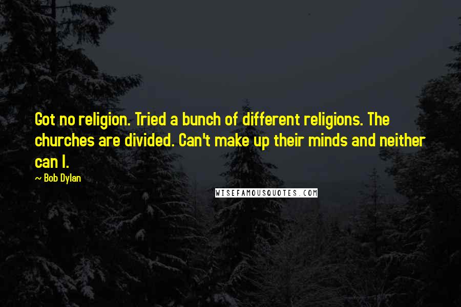 Bob Dylan Quotes: Got no religion. Tried a bunch of different religions. The churches are divided. Can't make up their minds and neither can I.