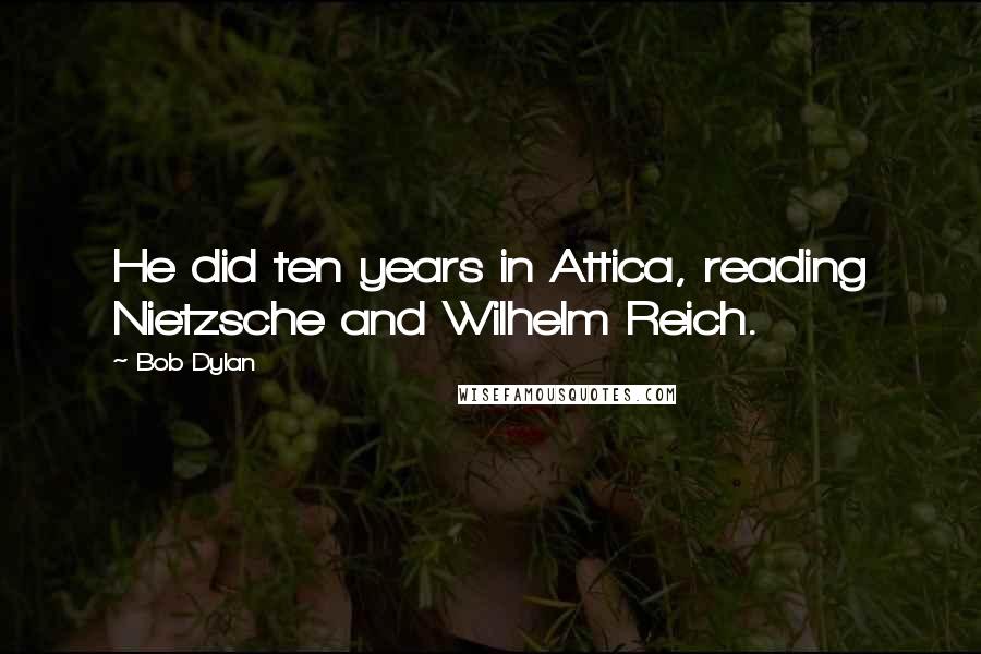 Bob Dylan Quotes: He did ten years in Attica, reading Nietzsche and Wilhelm Reich.