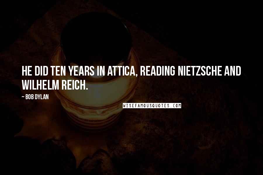 Bob Dylan Quotes: He did ten years in Attica, reading Nietzsche and Wilhelm Reich.