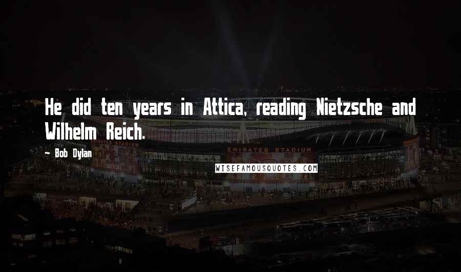 Bob Dylan Quotes: He did ten years in Attica, reading Nietzsche and Wilhelm Reich.