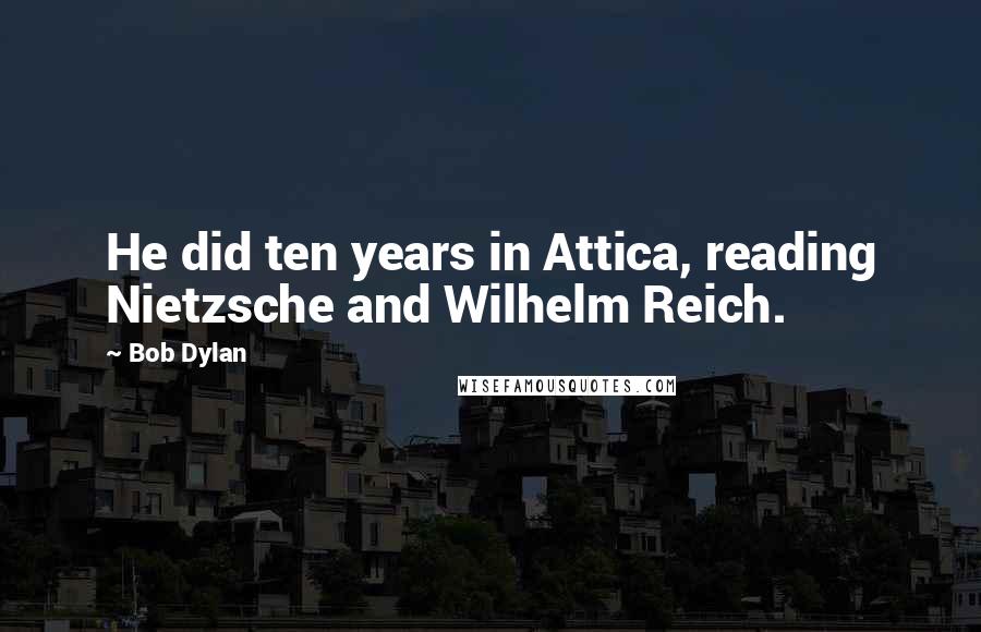 Bob Dylan Quotes: He did ten years in Attica, reading Nietzsche and Wilhelm Reich.