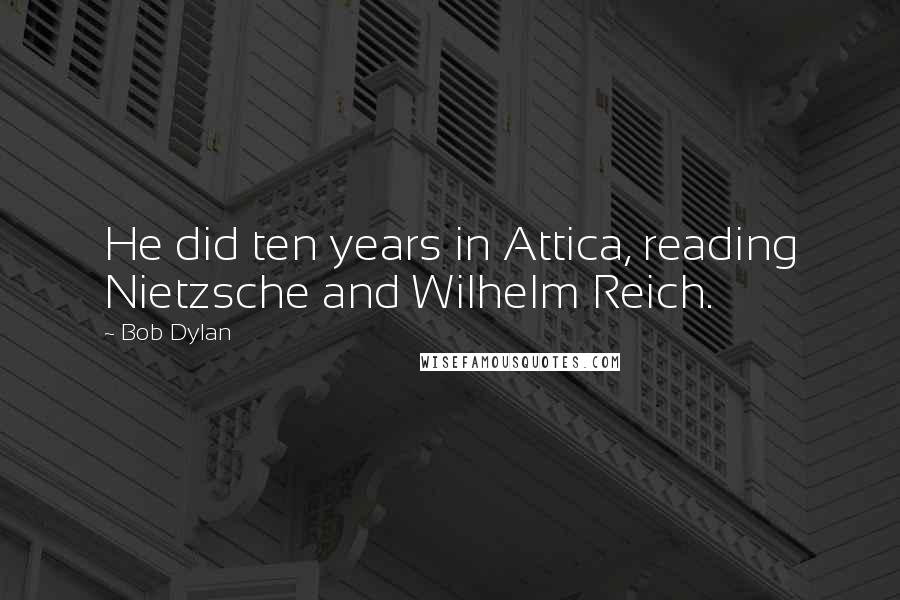 Bob Dylan Quotes: He did ten years in Attica, reading Nietzsche and Wilhelm Reich.