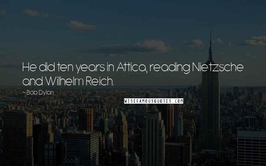 Bob Dylan Quotes: He did ten years in Attica, reading Nietzsche and Wilhelm Reich.