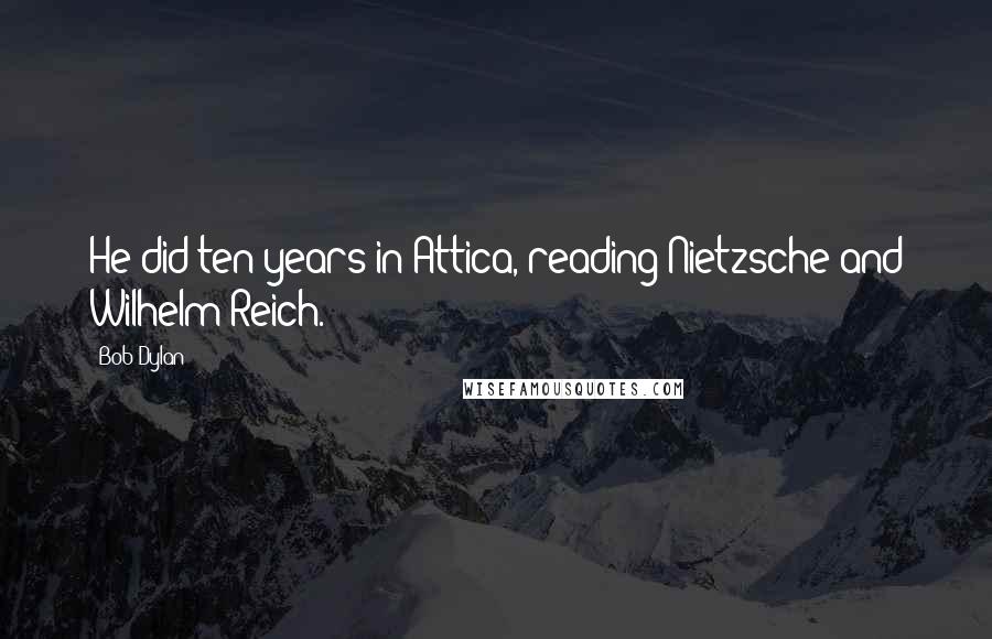 Bob Dylan Quotes: He did ten years in Attica, reading Nietzsche and Wilhelm Reich.