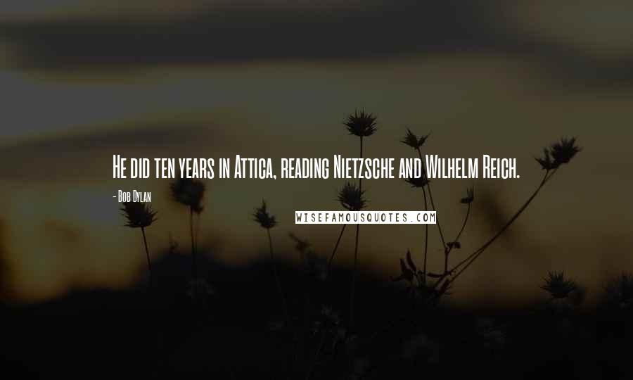 Bob Dylan Quotes: He did ten years in Attica, reading Nietzsche and Wilhelm Reich.