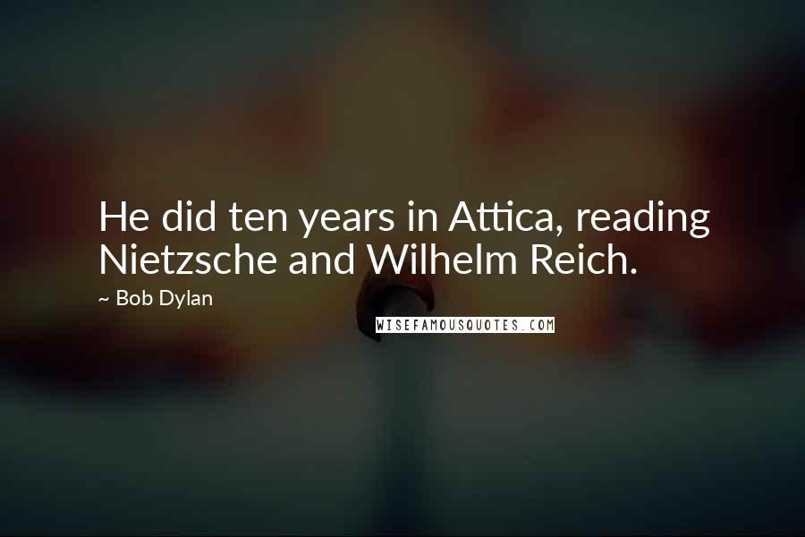 Bob Dylan Quotes: He did ten years in Attica, reading Nietzsche and Wilhelm Reich.