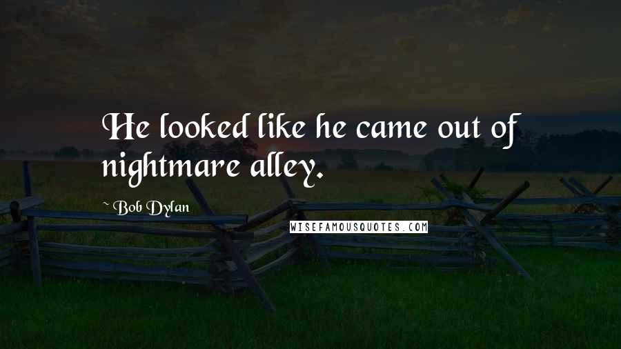 Bob Dylan Quotes: He looked like he came out of nightmare alley.