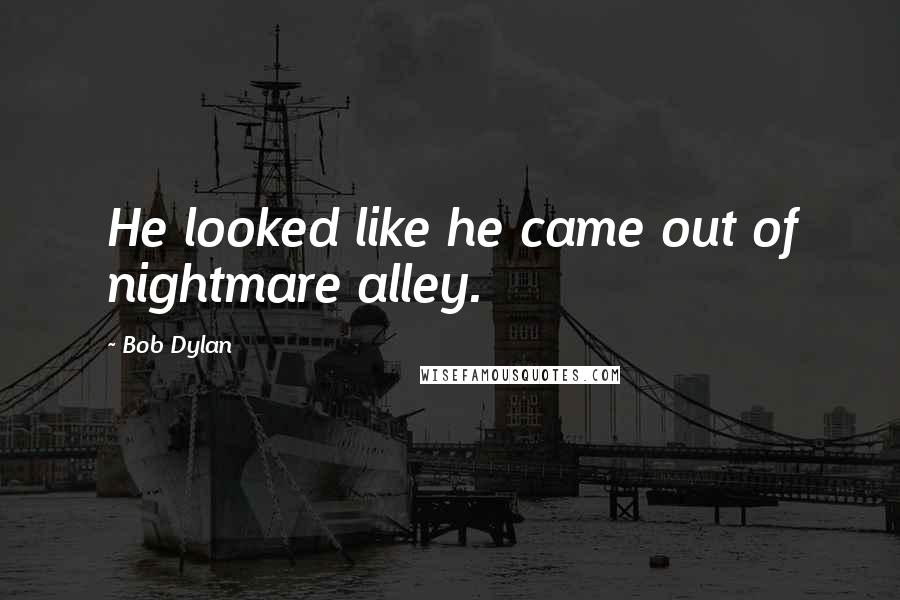 Bob Dylan Quotes: He looked like he came out of nightmare alley.