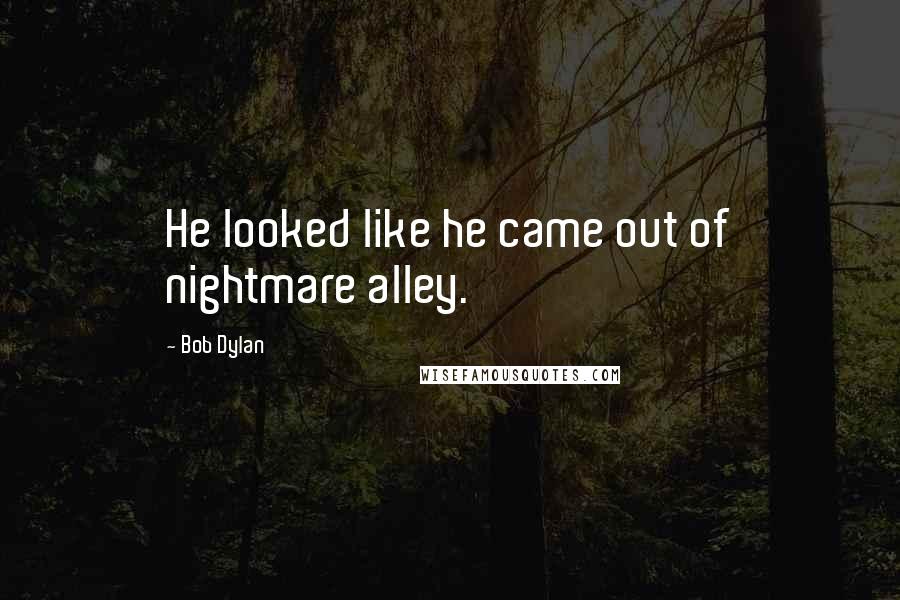 Bob Dylan Quotes: He looked like he came out of nightmare alley.