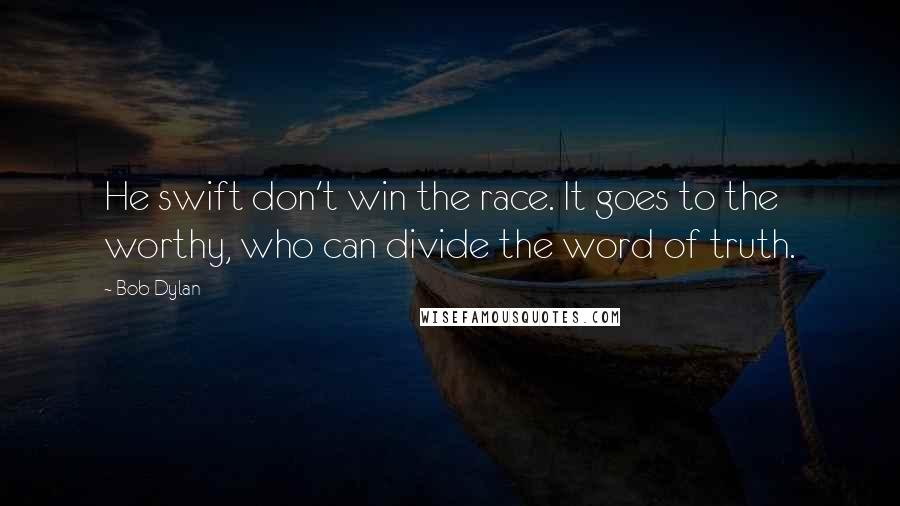 Bob Dylan Quotes: He swift don't win the race. It goes to the worthy, who can divide the word of truth.
