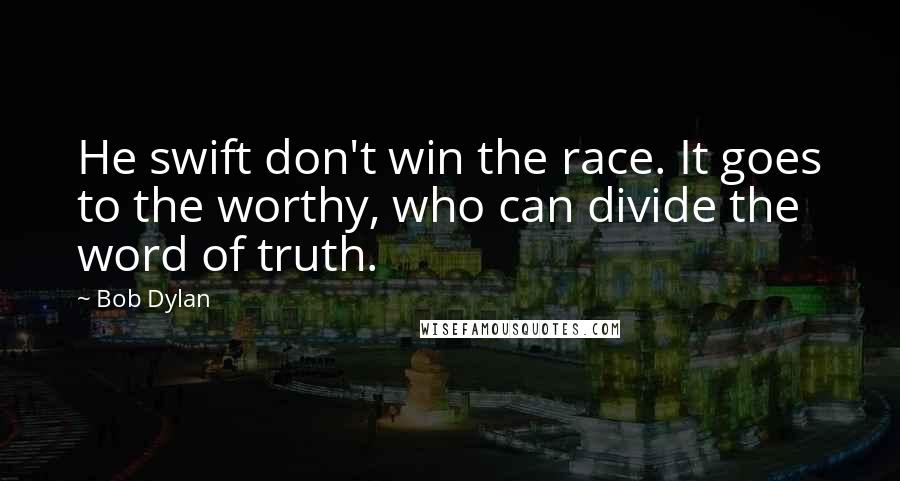 Bob Dylan Quotes: He swift don't win the race. It goes to the worthy, who can divide the word of truth.