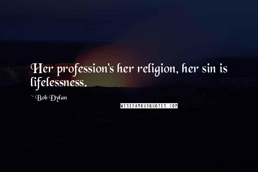 Bob Dylan Quotes: Her profession's her religion, her sin is lifelessness.