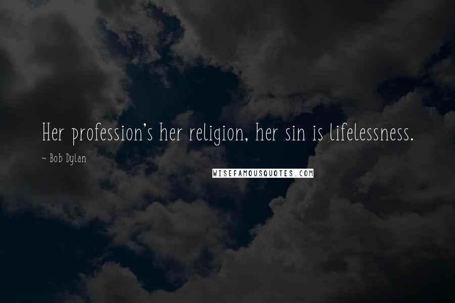 Bob Dylan Quotes: Her profession's her religion, her sin is lifelessness.