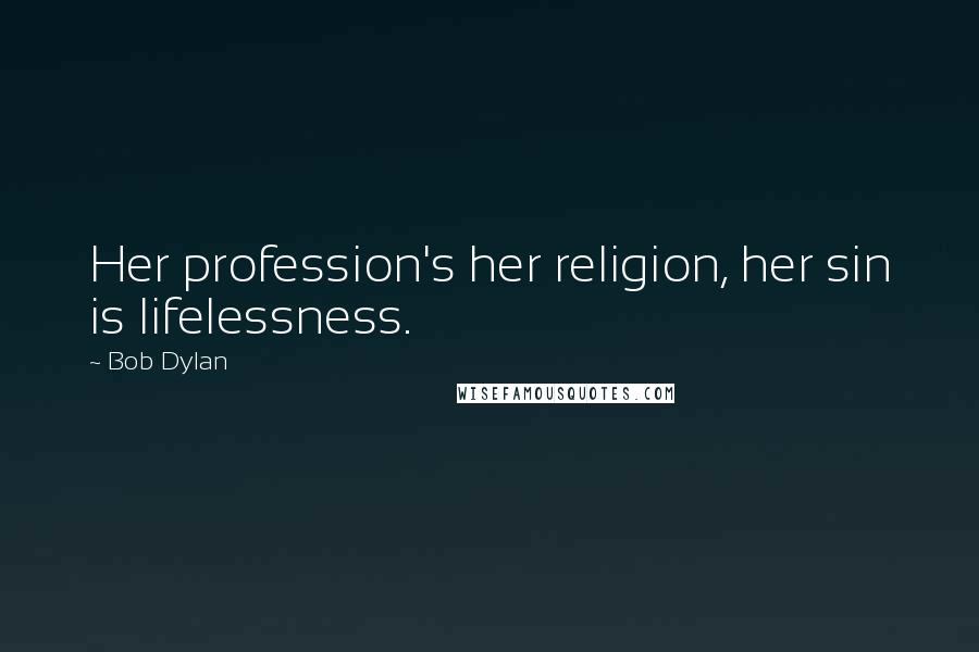 Bob Dylan Quotes: Her profession's her religion, her sin is lifelessness.