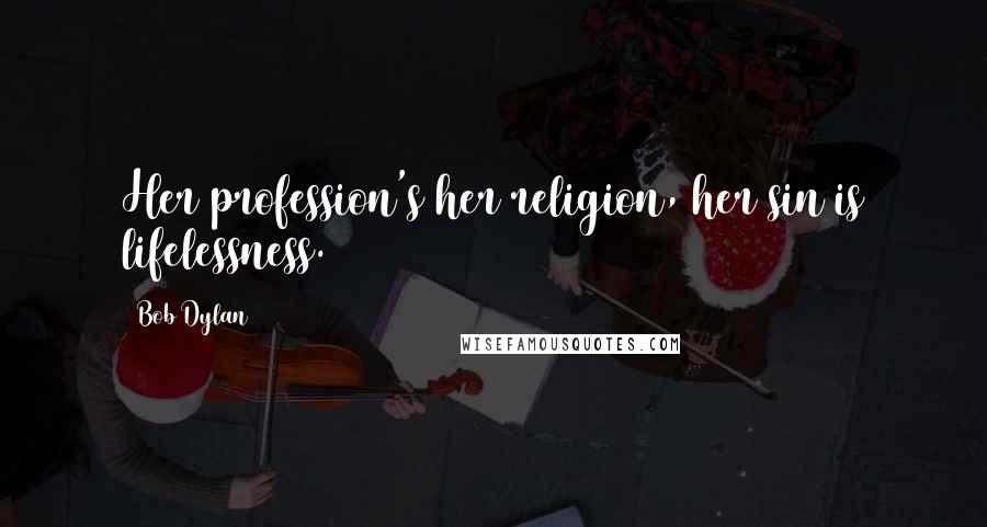 Bob Dylan Quotes: Her profession's her religion, her sin is lifelessness.