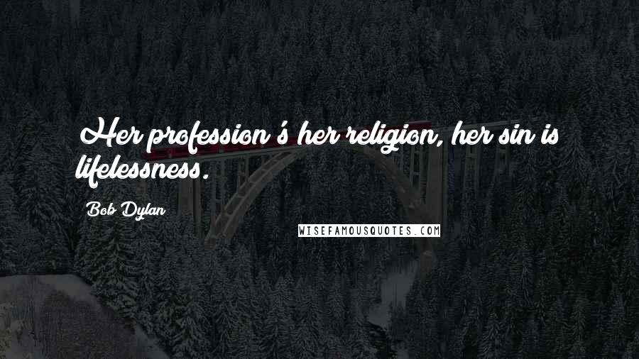 Bob Dylan Quotes: Her profession's her religion, her sin is lifelessness.