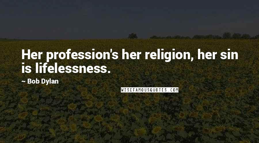 Bob Dylan Quotes: Her profession's her religion, her sin is lifelessness.