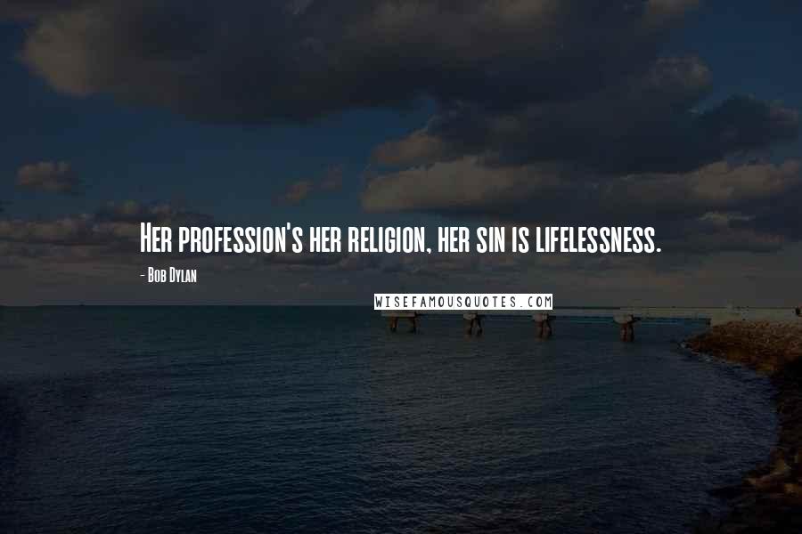 Bob Dylan Quotes: Her profession's her religion, her sin is lifelessness.