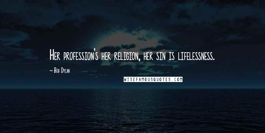 Bob Dylan Quotes: Her profession's her religion, her sin is lifelessness.