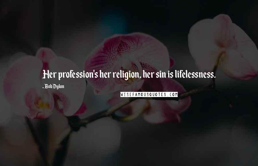 Bob Dylan Quotes: Her profession's her religion, her sin is lifelessness.