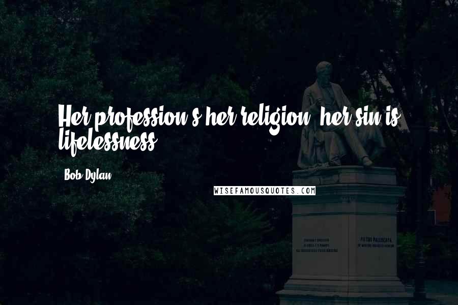 Bob Dylan Quotes: Her profession's her religion, her sin is lifelessness.