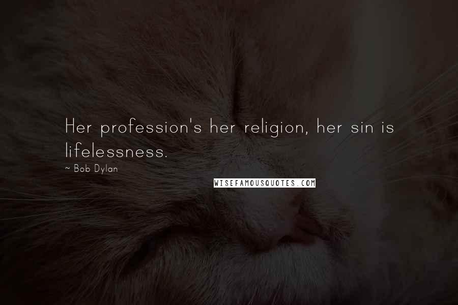 Bob Dylan Quotes: Her profession's her religion, her sin is lifelessness.